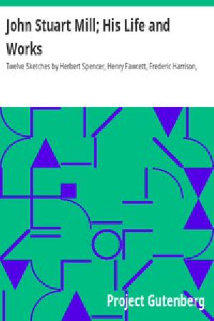 [Gutenberg 15268] • John Stuart Mill; His Life and Works / Twelve Sketches by Herbert Spencer, Henry Fawcett, Frederic Harrison, and Other Distinguished Authors